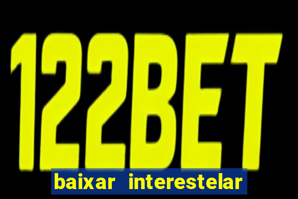 baixar interestelar 4k dublado